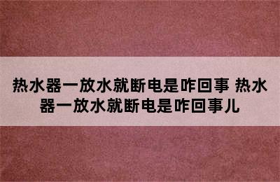 热水器一放水就断电是咋回事 热水器一放水就断电是咋回事儿